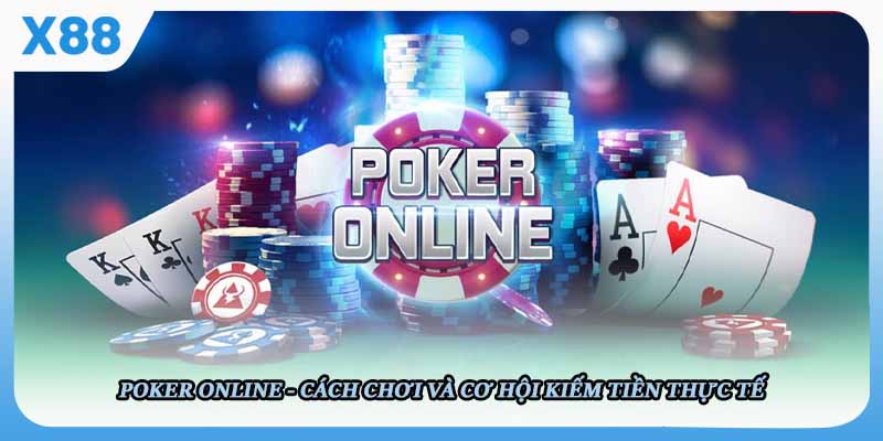 Poker Online - Cách Chơi Và Cơ Hội Kiếm Tiền Thực Tế Từ X88