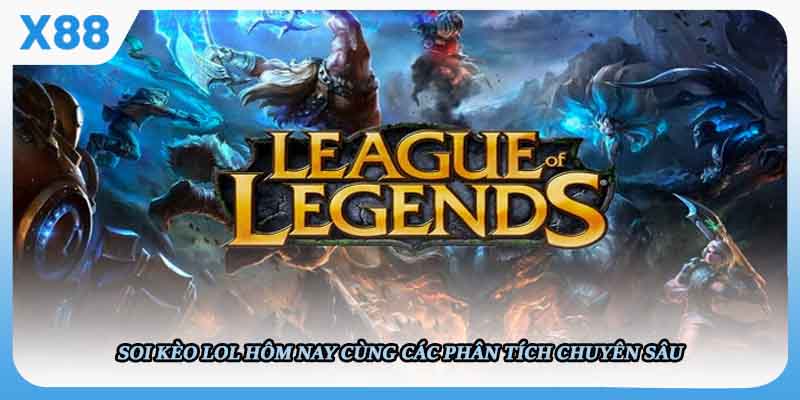 Soi Kèo LOL Hôm Nay Chuẩn Xác Cùng Phân Tích Chuyên Sâu